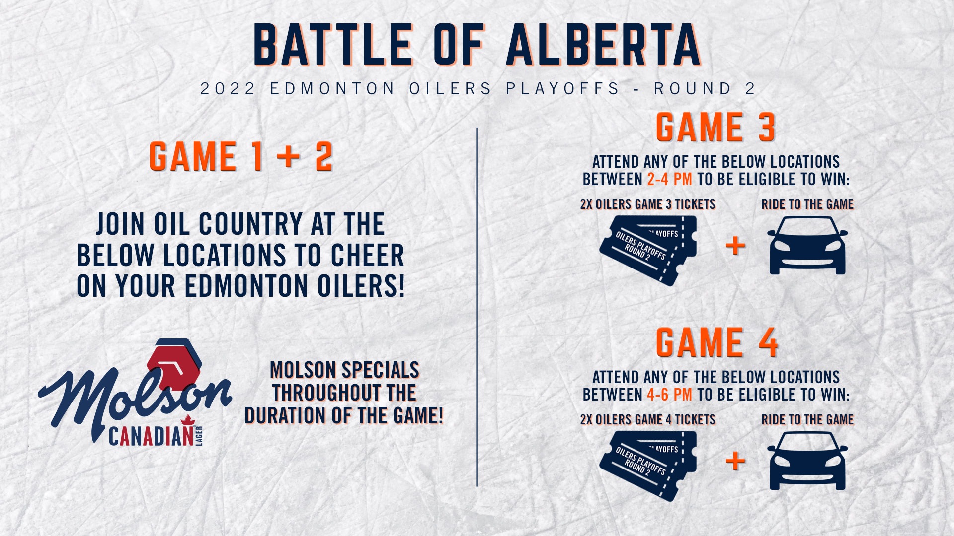 Game 1 & 2: Join Oil Country at the below locations to cheer on your Edmonton Oilers! Enjoy Molson specials throughout the duration of the game! Game 3: Attend any of the below locations between 2-4 PM to be eligible to win 2X Oilers game 3 tickets and a ride to the game. Game 4: Attend any of the below locations between 4-6 PM to be eligible to win 2X Oilers game 4 tickets and a ride to the game.